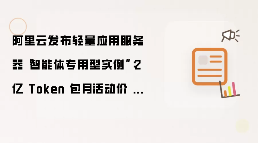 阿里云发布轻量应用服务器“智能体专用型实例”:2 亿 Token 包月活动价 262.5 元 / 月