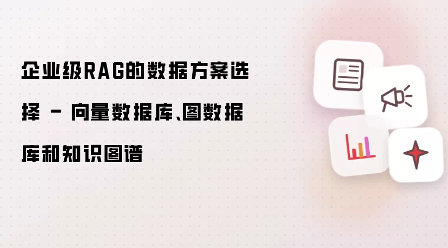 企业级RAG的数据方案选择 - 向量数据库、图数据库和知识图谱