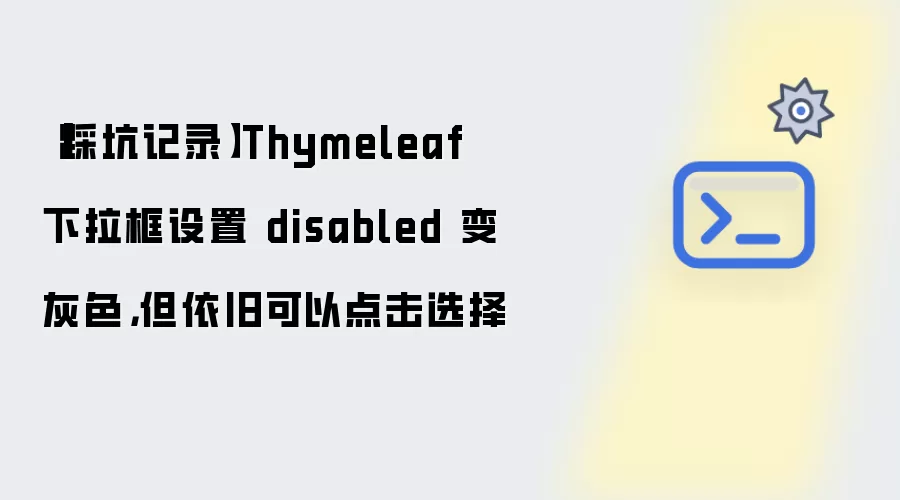 【踩坑记录】Thymeleaf 下拉框设置 disabled 变灰色，但依旧可以点击选择