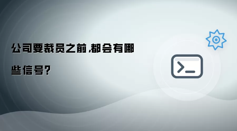 公司要裁员之前,都会有哪些信号?