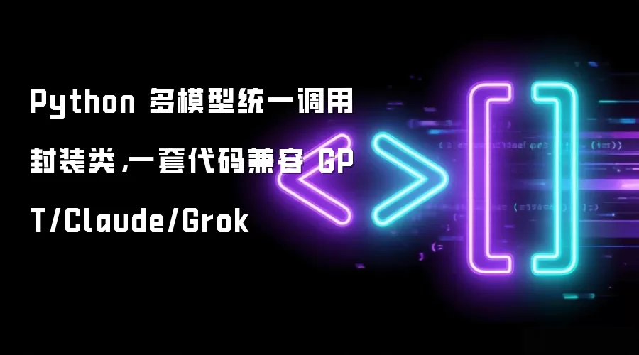 Python 多模型统一调用封装类,一套代码兼容 GPT/Claude/Grok