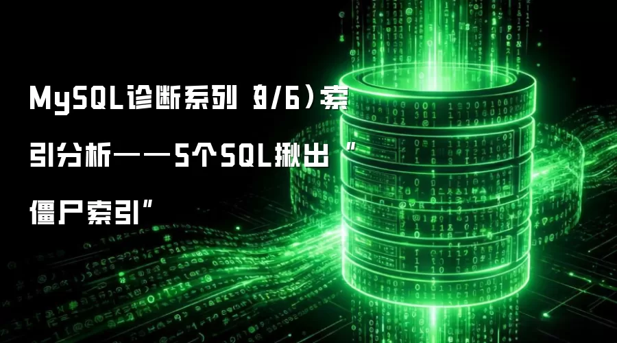 MySQL诊断系列(3/6):索引分析——5个SQL揪出“僵尸索引”