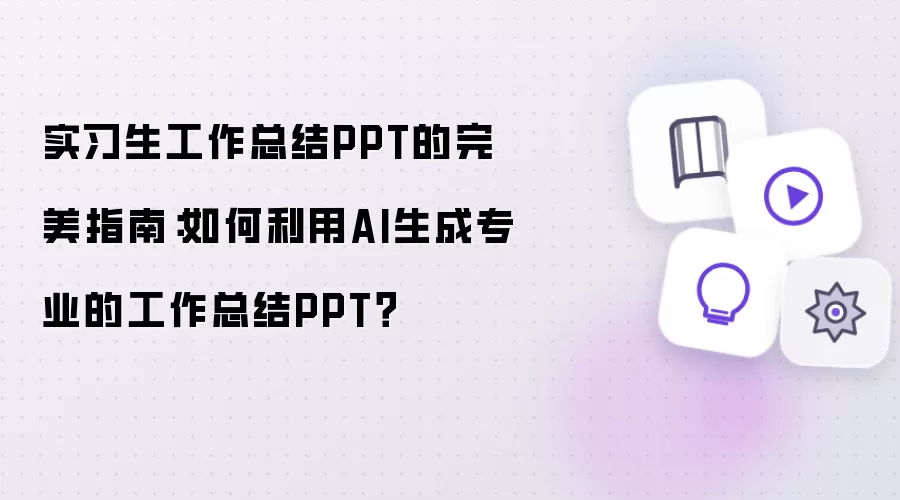 实习生工作总结PPT的完美指南:如何利用AI生成专业的工作总结PPT?
