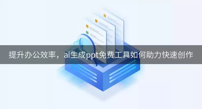 提升办公效率,ai生成ppt免费工具如何助力快速创作 img_6a5ed714015d430.webp
