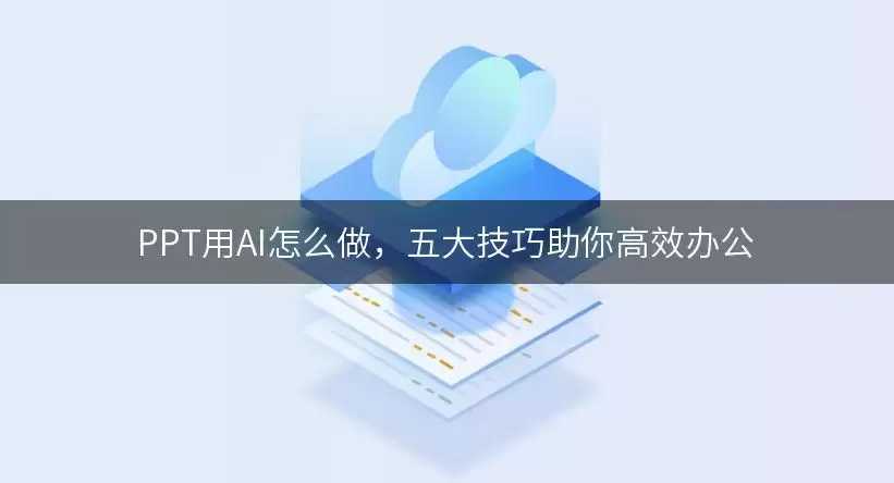 PPT用AI怎么做,五大技巧助你高效办公 img_6a5ed876386f630.webp