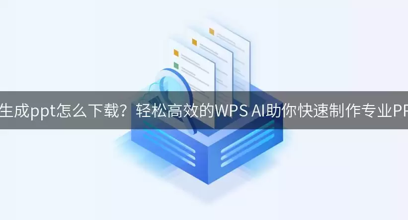 ai生成ppt怎么下载?轻松高效的WPS AI助你快速制作专业PPT