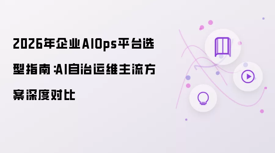 2026年企业AIOps平台选型指南:AI自治运维主流方案深度对比