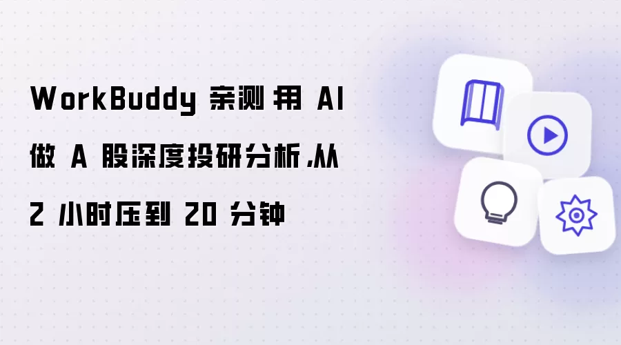 WorkBuddy 亲测：用 AI 做 A 股深度投研分析，从 2 小时压到 20 分钟