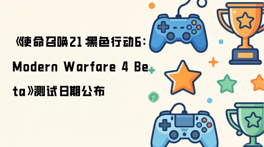 《使命召唤21:黑色行动6: Modern Warfare 4 Beta》测试日期公布