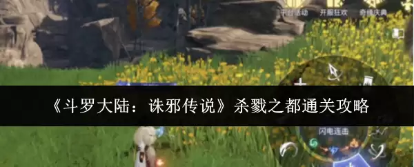 《斗罗大陆:诛邪传说》杀戮之都通关攻略
