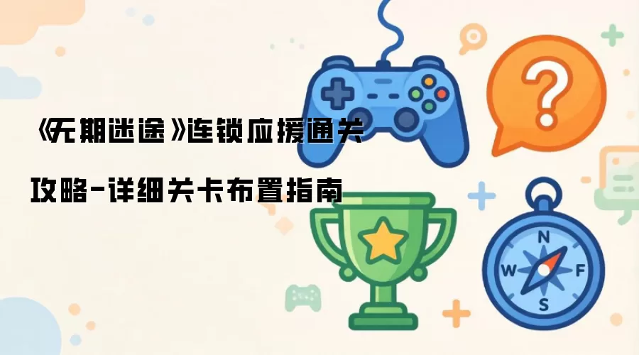《无期迷途》连锁应援通关攻略-详细关卡布置指南
