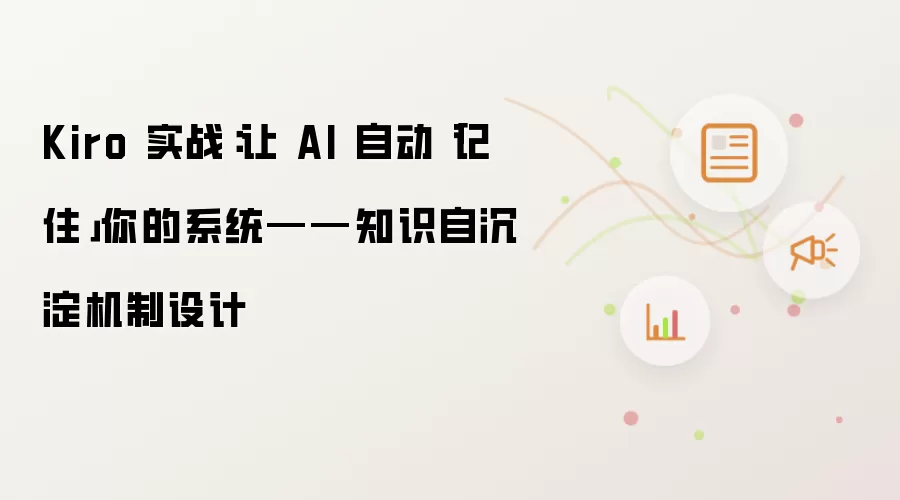 Kiro 实战:让 AI 自动「记住」你的系统——知识自沉淀机制设计