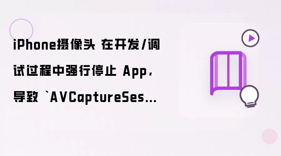 iPhone摄像头 在开发/调试过程中强行停止 App,导致 `AVCaptureSession` 没有被正常释放