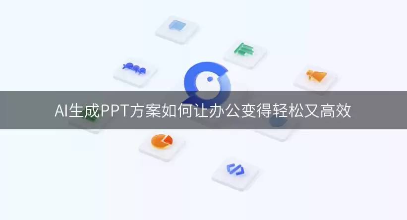AI生成PPT方案如何让办公变得轻松又高效 img_6a5f3ea944a9830.webp