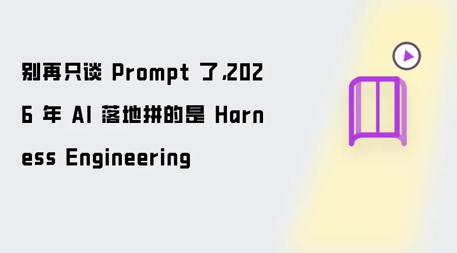 别再只谈 Prompt 了,2026 年 AI 落地拼的是 Harness Engineering