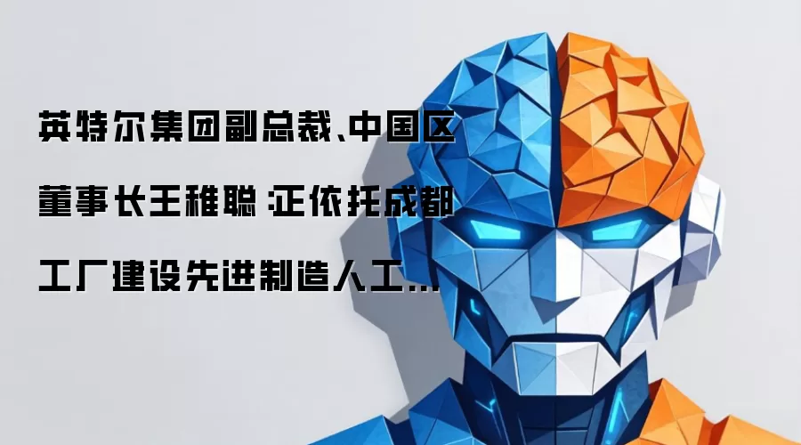 英特尔集团副总裁、中国区董事长王稚聪:正依托成都工厂建设先进制造人工智能实践中心