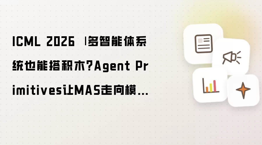 ICML 2026 | 多智能体系统也能搭积木?Agent Primitives让MAS走向模块化复用