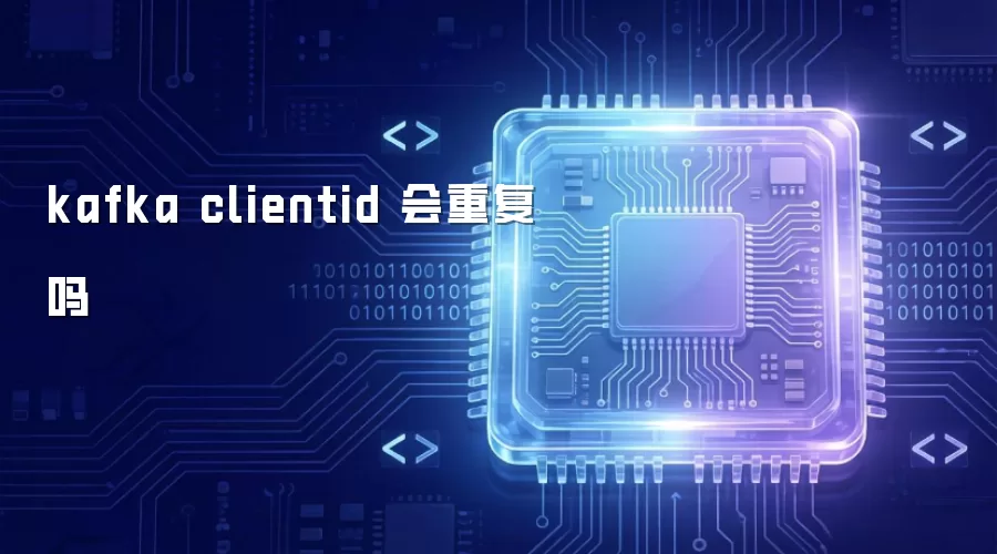 kafka clientid 会重复吗