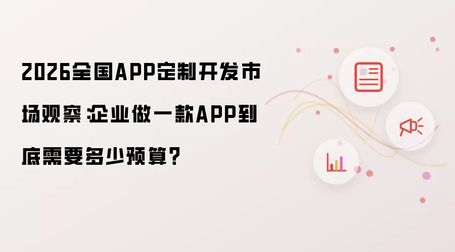 2026全国APP定制开发市场观察:企业做一款APP到底需要多少预算?