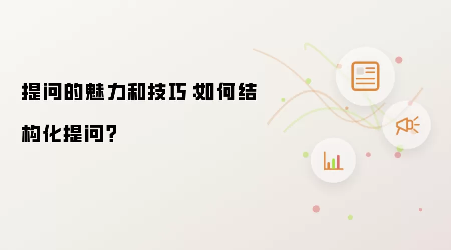 提问的魅力和技巧:如何结构化提问?