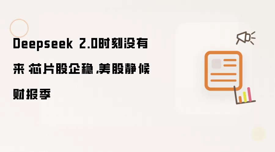 Deepseek 2.0时刻没有来:芯片股企稳,美股静候财报季