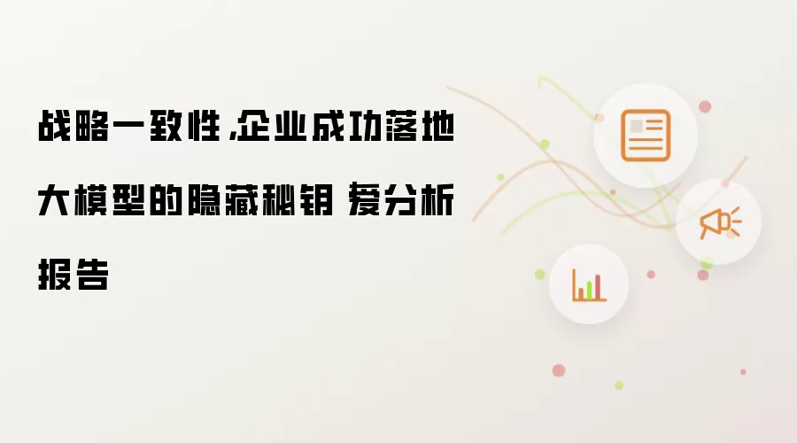 战略一致性,企业成功落地大模型的隐藏秘钥|爱分析报告