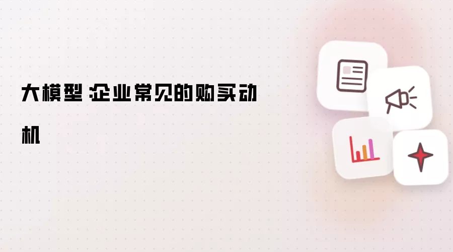 大模型:企业常见的购买动机