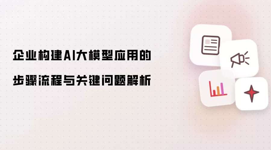 企业构建AI大模型应用的步骤流程与关键问题解析