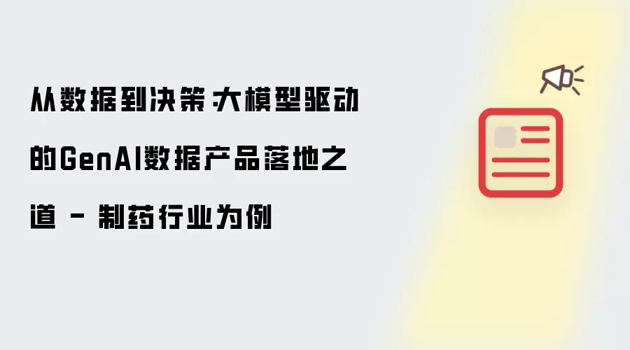 从数据到决策：大模型驱动的GenAI数据产品落地之道 - 制药行业为例