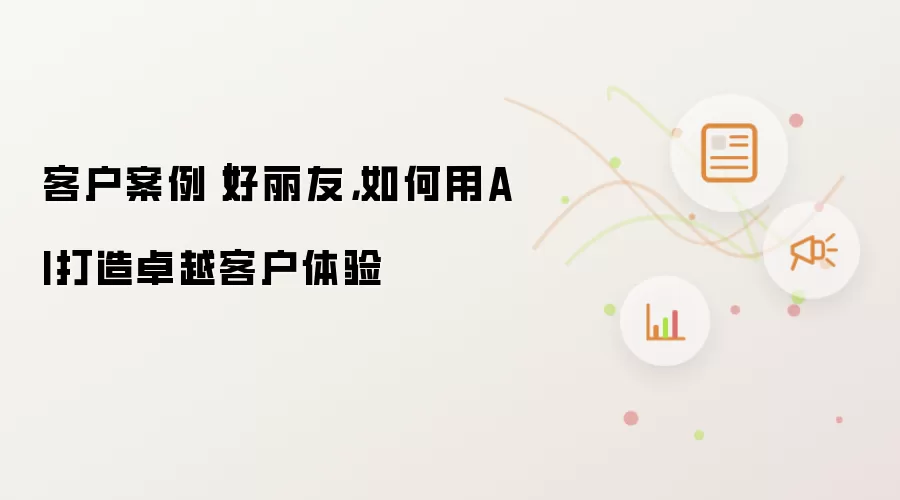 客户案例｜好丽友，如何用AI打造卓越客户体验