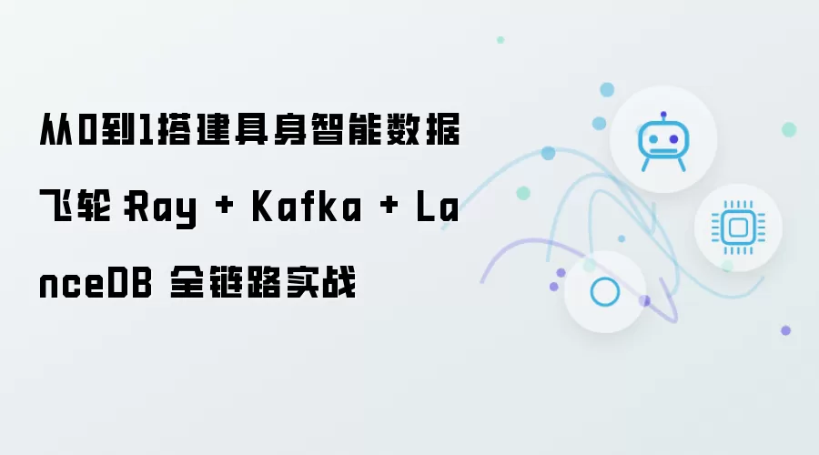 从0到1搭建具身智能数据飞轮:Ray + Kafka + LanceDB 全链路实战