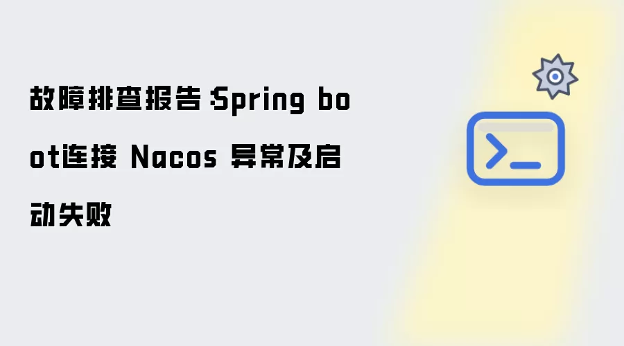 故障排查报告：Spring boot连接 Nacos 异常及启动失败