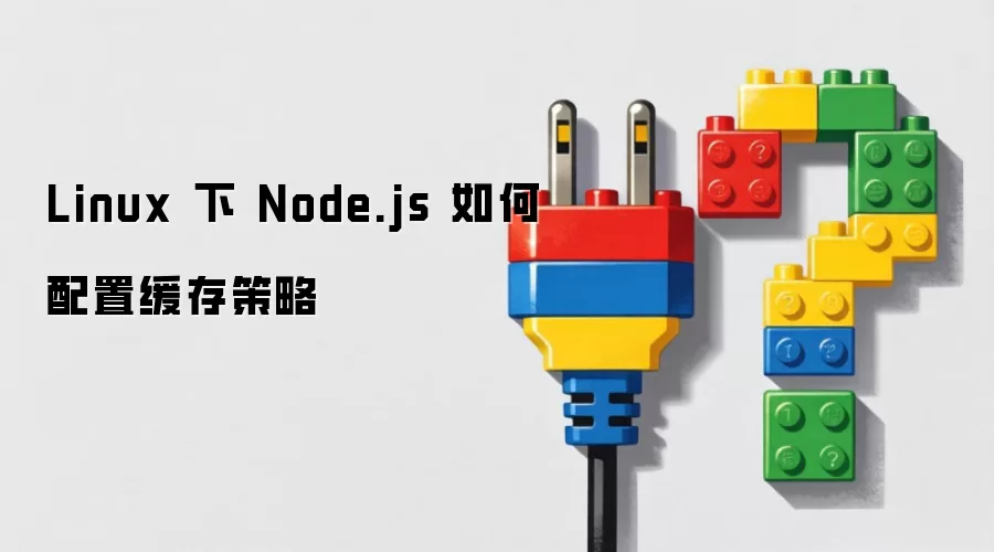 Linux 下 Node.js 如何配置缓存策略