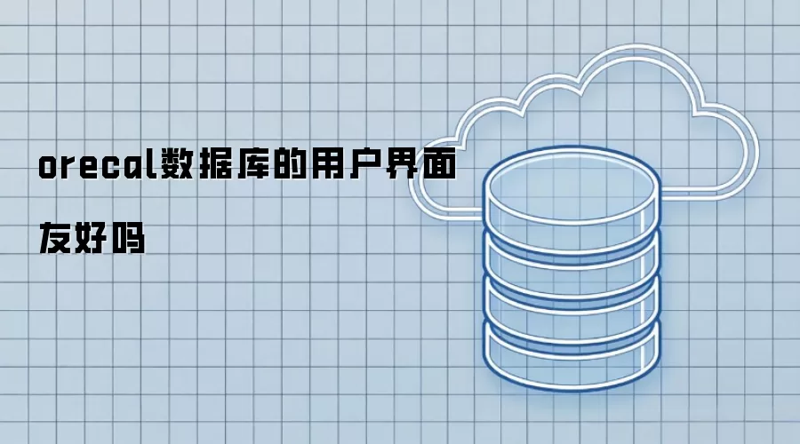 orecal数据库的用户界面友好吗