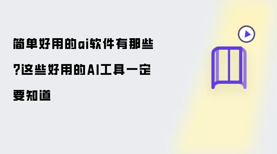 简单好用的ai软件有那些?这些好用的AI工具一定要知道