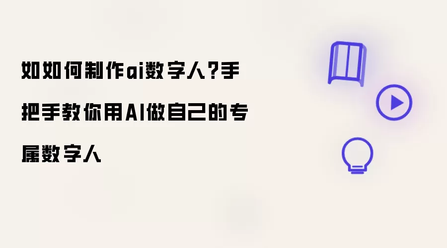 如如何制作ai数字人?手把手教你用AI做自己的专属数字人