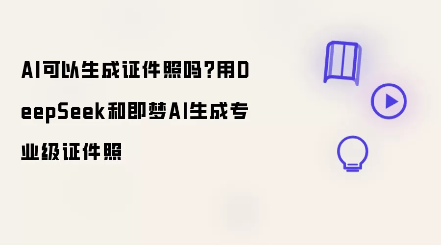 AI可以生成证件照吗?用DeepSeek和即梦AI生成专业级证件照