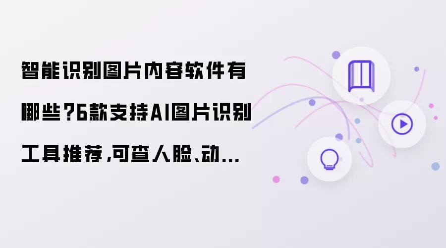 智能识别图片内容软件有哪些?6款支持AI图片识别工具推荐,可查人脸、动植物、建筑、文字、原图