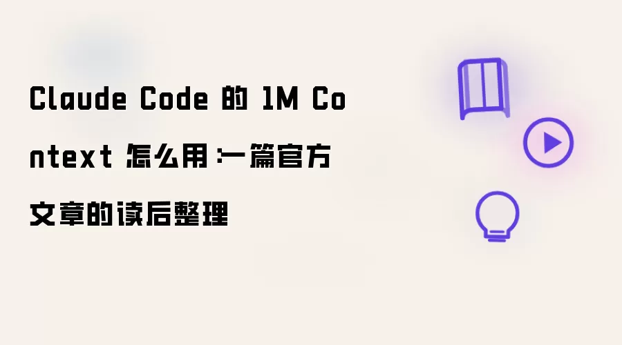 Claude Code 的 1M Context 怎么用:一篇官方文章的读后整理
