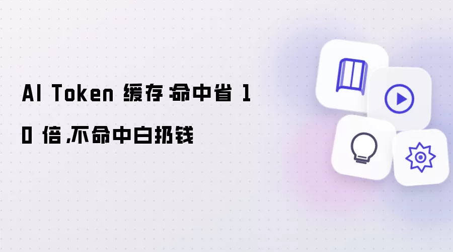 AI Token 缓存：命中省 10 倍，不命中白扔钱