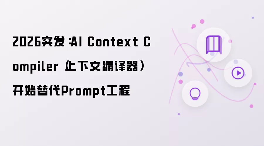 2026突发:AI Context Compiler(上下文编译器)开始替代Prompt工程