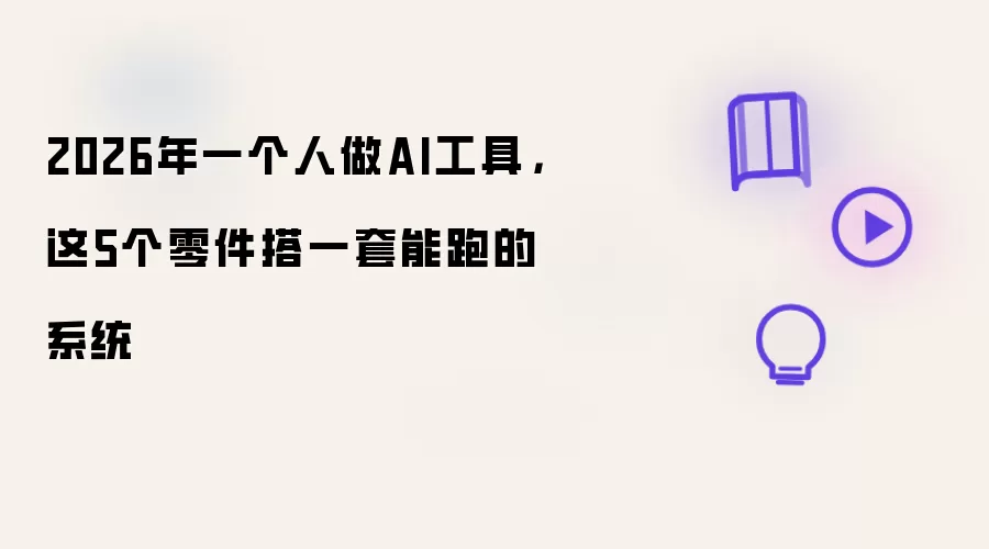 2026年一个人做AI工具,这5个零件搭一套能跑的系统