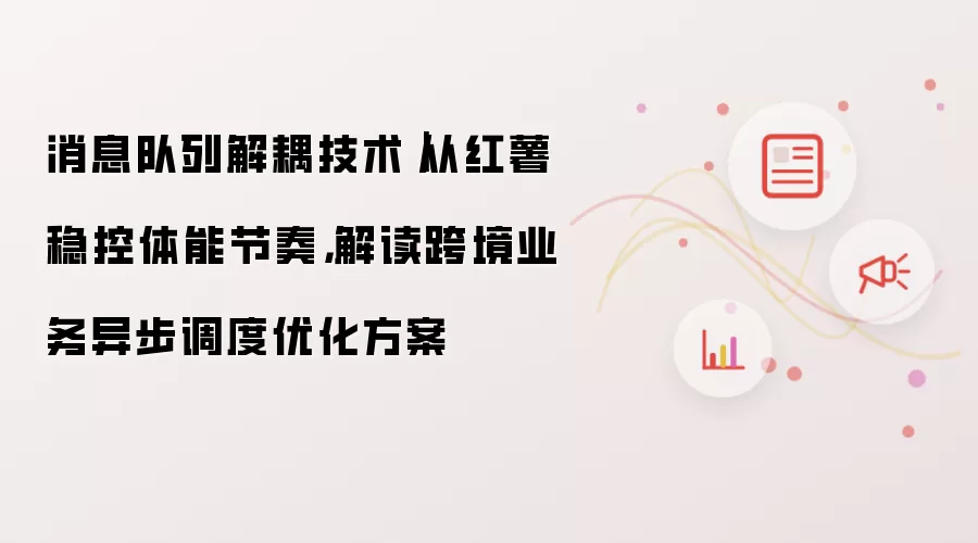 消息队列解耦技术|从红薯稳控体能节奏,解读跨境业务异步调度优化方案