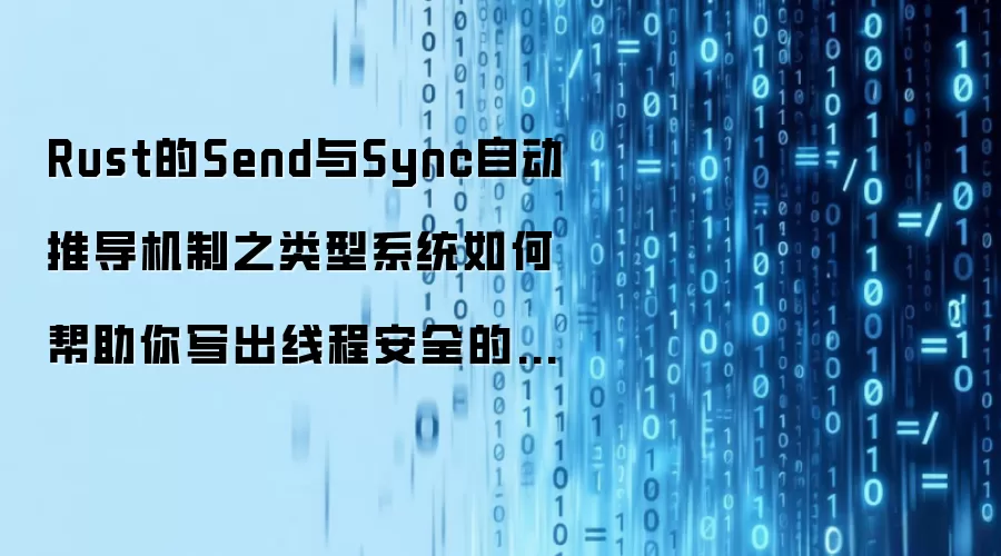 Rust的Send与Sync自动推导机制之类型系统如何帮助你写出线程安全的代码