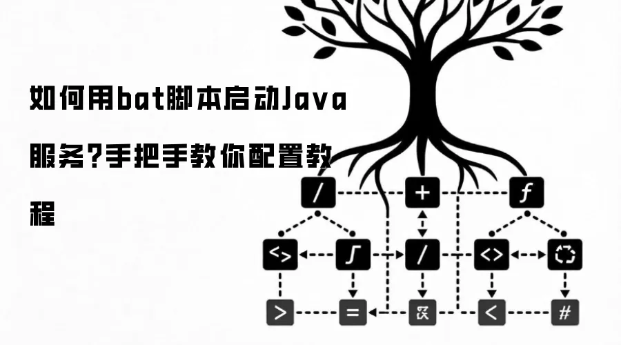 如何用bat脚本启动Java服务?手把手教你配置教程