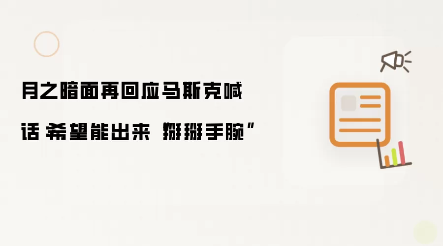 月之暗面再回应马斯克喊话:希望能出来“掰掰手腕”