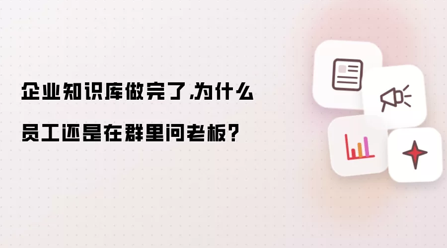 企业知识库做完了,为什么员工还是在群里问老板?