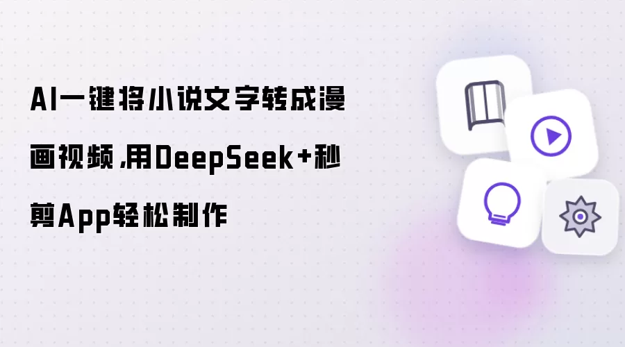 AI一键将小说文字转成漫画视频，用DeepSeek+秒剪App轻松制作