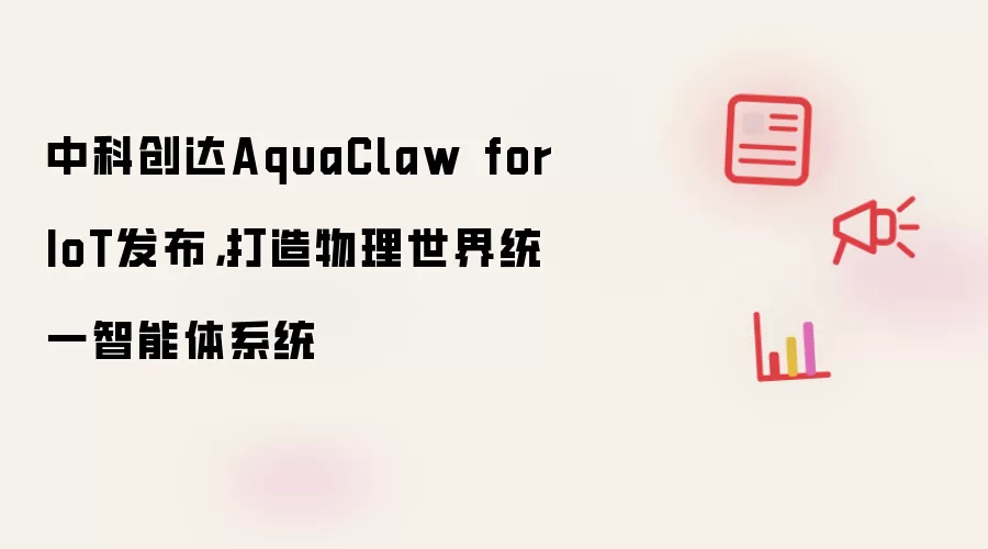 中科创达AquaClaw for IoT发布,打造物理世界统一智能体系统