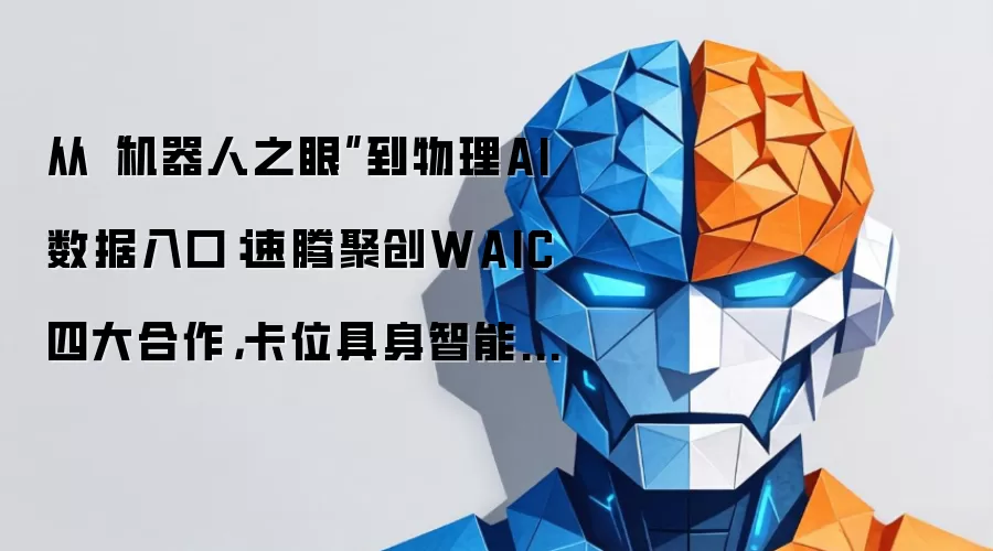 从“机器人之眼”到物理AI数据入口：速腾聚创WAIC四大合作，卡位具身智能产业链